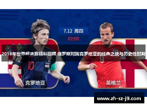 2018年世界杯决赛精彩回顾 俄罗斯对阵克罗地亚的经典之战与历史性时刻