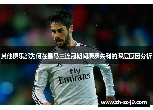 其他俱乐部为何在皇马三连冠期间屡屡失利的深层原因分析