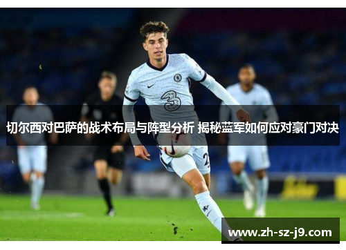 切尔西对巴萨的战术布局与阵型分析 揭秘蓝军如何应对豪门对决