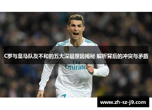 C罗与皇马队友不和的五大深层原因揭秘 解析背后的冲突与矛盾