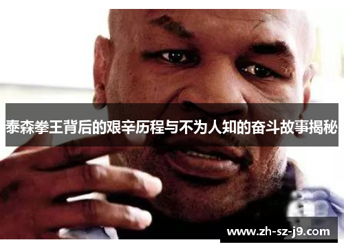 泰森拳王背后的艰辛历程与不为人知的奋斗故事揭秘
