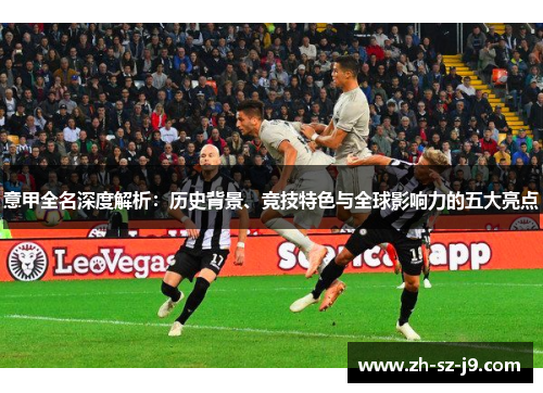 意甲全名深度解析：历史背景、竞技特色与全球影响力的五大亮点