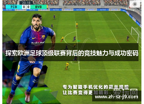 探索欧洲足球顶级联赛背后的竞技魅力与成功密码