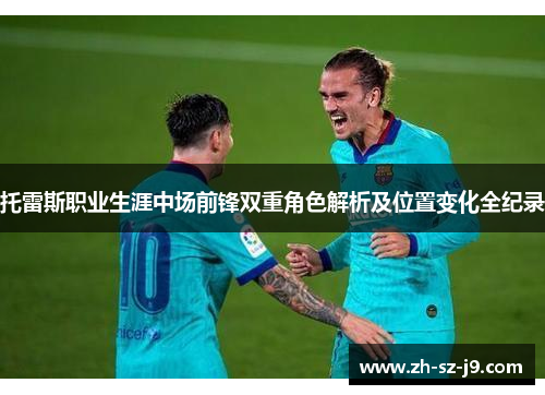 托雷斯职业生涯中场前锋双重角色解析及位置变化全纪录