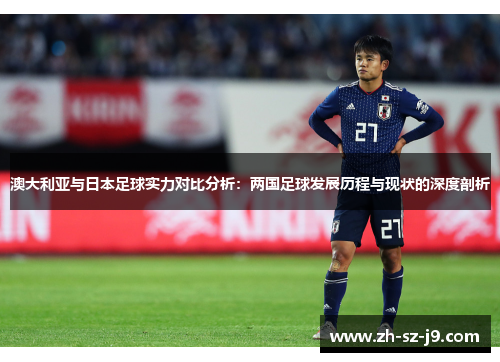 澳大利亚与日本足球实力对比分析：两国足球发展历程与现状的深度剖析