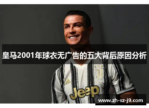 皇马2001年球衣无广告的五大背后原因分析 皇马2001年球衣无广告的五大背后原因分析