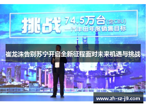 崔龙洙告别苏宁开启全新征程面对未来机遇与挑战