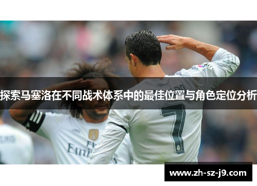 探索马塞洛在不同战术体系中的最佳位置与角色定位分析