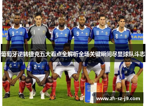 葡萄牙逆转捷克五大看点全解析全场关键瞬间尽显球队斗志