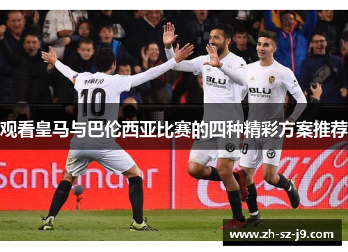 观看皇马与巴伦西亚比赛的四种精彩方案推荐 观看皇马与巴伦西亚比赛的四种精彩方案推荐