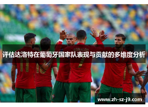 评估达洛特在葡萄牙国家队表现与贡献的多维度分析