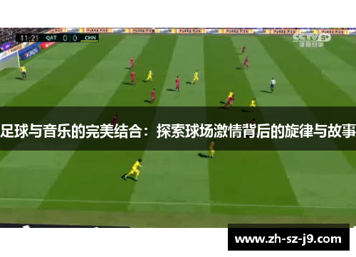 足球与音乐的完美结合：探索球场激情背后的旋律与故事