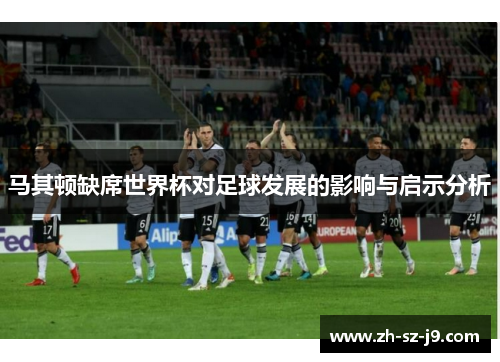 马其顿缺席世界杯对足球发展的影响与启示分析
