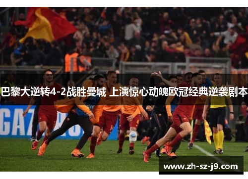 巴黎大逆转4-2战胜曼城 上演惊心动魄欧冠经典逆袭剧本 巴黎大逆转4-2战胜曼城 上演惊心动魄欧冠经典逆袭剧本