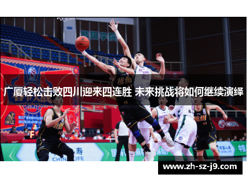 广厦轻松击败四川迎来四连胜 未来挑战将如何继续演绎 广厦轻松击败四川迎来四连胜 未来挑战将如何继续演绎