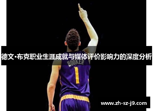德文·布克职业生涯成就与媒体评价影响力的深度分析 德文·布克职业生涯成就与媒体评价影响力的深度分析