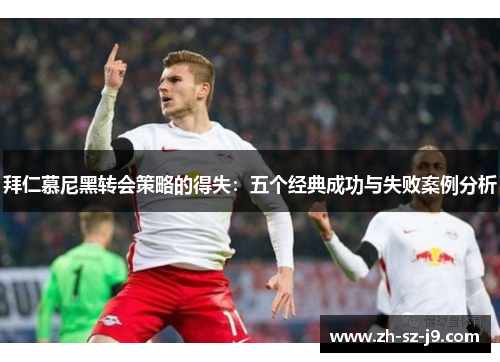 拜仁慕尼黑转会策略的得失:五个经典成功与失败案例分析 拜仁慕尼黑转会策略的得失:五个经典成功与失败案例分析