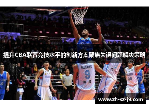 提升CBA联赛竞技水平的创新方案聚焦失误问题解决策略 提升CBA联赛竞技水平的创新方案聚焦失误问题解决策略