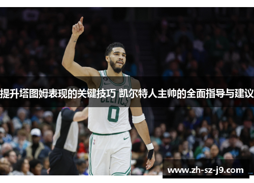 提升塔图姆表现的关键技巧 凯尔特人主帅的全面指导与建议 提升塔图姆表现的关键技巧 凯尔特人主帅的全面指导与建议