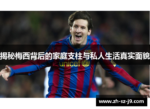 揭秘梅西背后的家庭支柱与私人生活真实面貌 揭秘梅西背后的家庭支柱与私人生活真实面貌