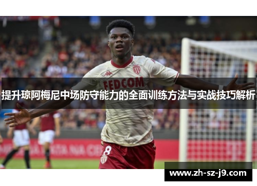 提升琼阿梅尼中场防守能力的全面训练方法与实战技巧解析 提升琼阿梅尼中场防守能力的全面训练方法与实战技巧解析