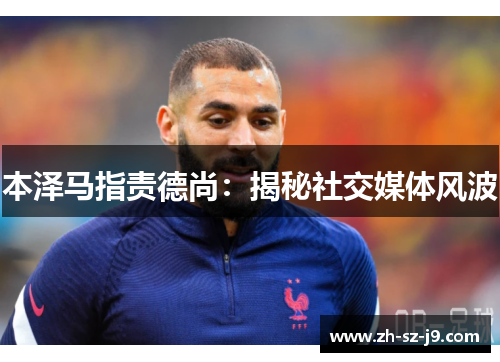 本泽马指责德尚：揭秘社交媒体风波