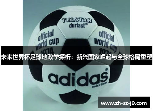 未来世界杯足球地政学探析：新兴国家崛起与全球格局重塑