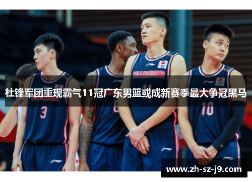 杜锋军团重现霸气11冠广东男篮或成新赛季最大争冠黑马 杜锋军团重现霸气11冠广东男篮或成新赛季最大争冠黑马
