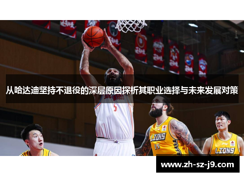 从哈达迪坚持不退役的深层原因探析其职业选择与未来发展对策 从哈达迪坚持不退役的深层原因探析其职业选择与未来发展对策
