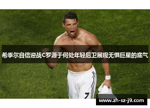 希季尔自信迎战C罗源于何处年轻后卫展现无惧巨星的底气