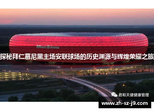 探秘拜仁慕尼黑主场安联球场的历史渊源与辉煌荣耀之旅 探秘拜仁慕尼黑主场安联球场的历史渊源与辉煌荣耀之旅