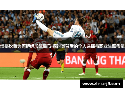 博格坎普为何拒绝加盟皇马 探讨其背后的个人选择与职业生涯考量 博格坎普为何拒绝加盟皇马 探讨其背后的个人选择与职业生涯考量