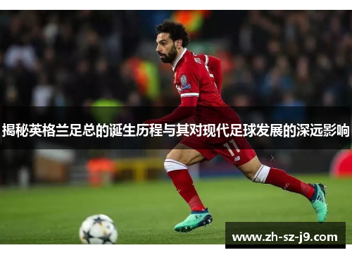 揭秘英格兰足总的诞生历程与其对现代足球发展的深远影响 揭秘英格兰足总的诞生历程与其对现代足球发展的深远影响