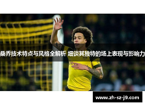 桑乔技术特点与风格全解析 细谈其独特的场上表现与影响力