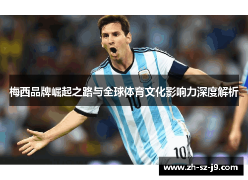 梅西品牌崛起之路与全球体育文化影响力深度解析 梅西品牌崛起之路与全球体育文化影响力深度解析