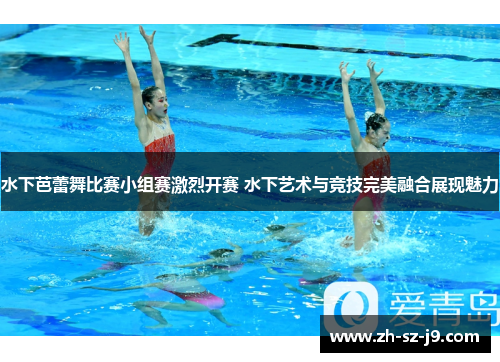 水下芭蕾舞比赛小组赛激烈开赛 水下艺术与竞技完美融合展现魅力