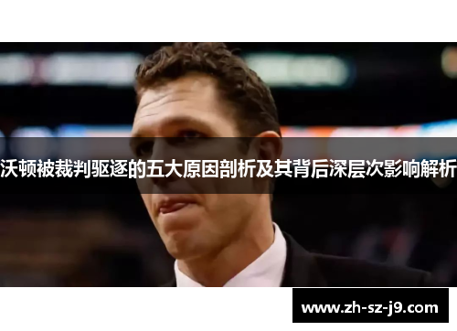 沃顿被裁判驱逐的五大原因剖析及其背后深层次影响解析