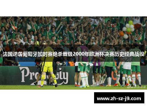 法国逆袭葡萄牙加时赛绝杀晋级2000年欧洲杯决赛历史经典战役