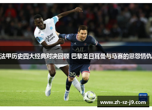 法甲历史四大经典对决回顾 巴黎圣日耳曼与马赛的恩怨情仇