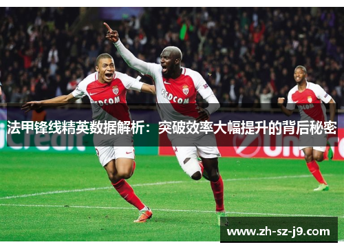 法甲锋线精英数据解析:突破效率大幅提升的背后秘密 法甲锋线精英数据解析:突破效率大幅提升的背后秘密