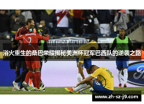 浴火重生的桑巴荣耀揭秘美洲杯冠军巴西队的逆袭之路 浴火重生的桑巴荣耀揭秘美洲杯冠军巴西队的逆袭之路