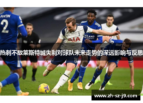 热刺不敌莱斯特城失利对球队未来走势的深远影响与反思