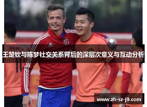 王楚钦与陈梦社交关系背后的深层次意义与互动分析