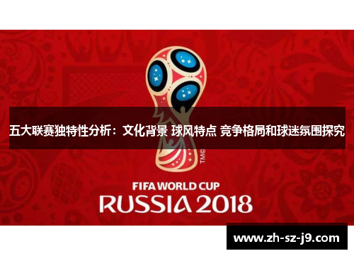 五大联赛独特性分析:文化背景 球风特点 竞争格局和球迷氛围探究 五大联赛独特性分析:文化背景 球风特点 竞争格局和球迷氛围探究