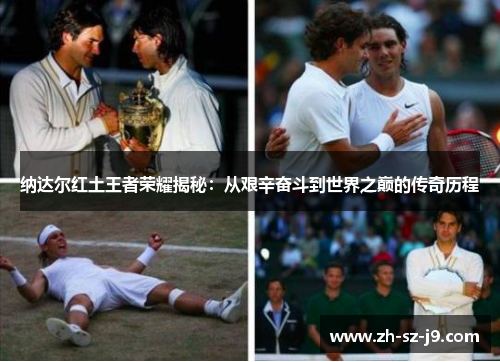 纳达尔红土王者荣耀揭秘:从艰辛奋斗到世界之巅的传奇历程 纳达尔红土王者荣耀揭秘:从艰辛奋斗到世界之巅的传奇历程