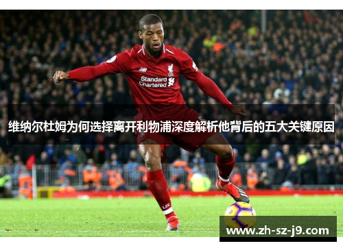 维纳尔杜姆为何选择离开利物浦深度解析他背后的五大关键原因 维纳尔杜姆为何选择离开利物浦深度解析他背后的五大关键原因
