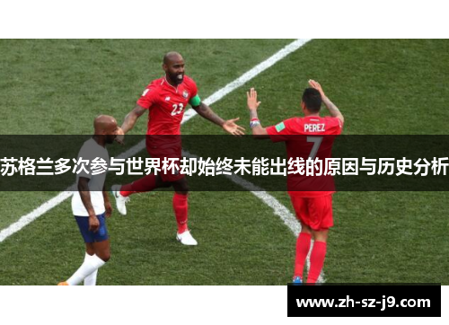 苏格兰多次参与世界杯却始终未能出线的原因与历史分析