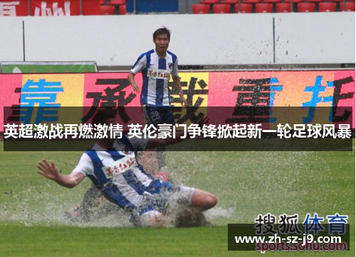 英超激战再燃激情 英伦豪门争锋掀起新一轮足球风暴