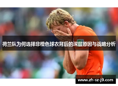 荷兰队为何选择非橙色球衣背后的深层原因与战略分析