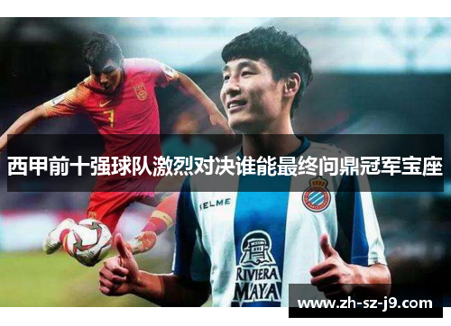 西甲前十强球队激烈对决谁能最终问鼎冠军宝座